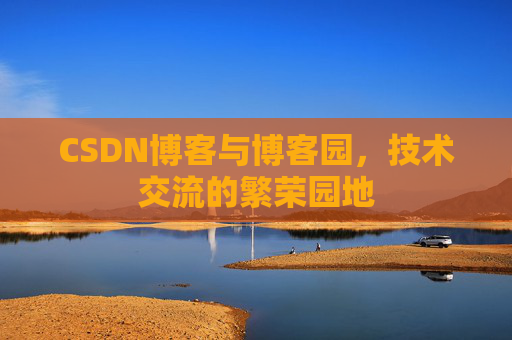 CSDN博客与博客园，技术交流的繁荣园地